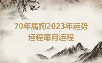 70年属狗2023年运势运程每月运程