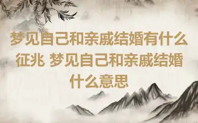 梦见自己和亲戚结婚有什么征兆 梦见自己和亲戚结婚什么意思