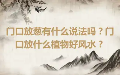 门口放葱有什么说法吗？门口放什么植物好风水？