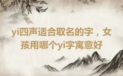 yi四声适合取名的字，女孩用哪个yi字寓意好