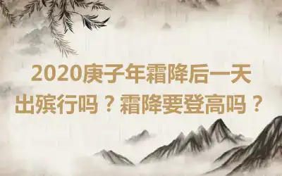 2020庚子年霜降后一天出殡行吗？霜降要登高吗？