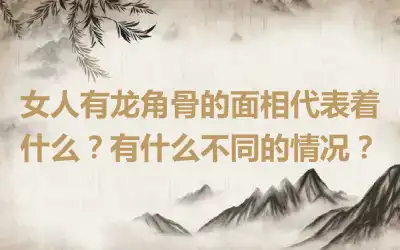 女人有龙角骨的面相代表着什么？有什么不同的情况？