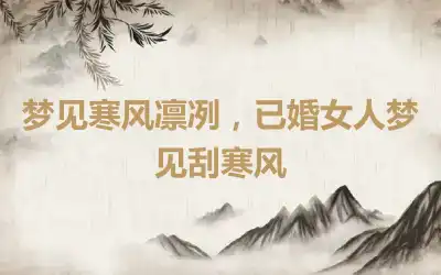 梦见寒风凛冽，已婚女人梦见刮寒风