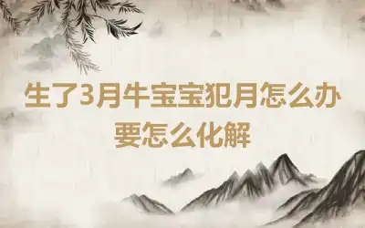 生了3月牛宝宝犯月怎么办 要怎么化解