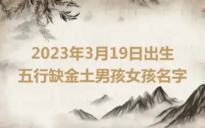 2023年3月19日出生五行缺金土男孩女孩名字