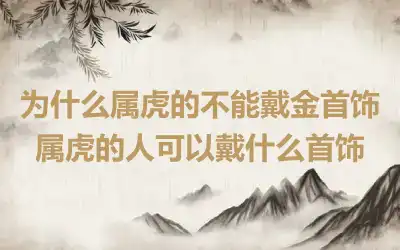 为什么属虎的不能戴金首饰 属虎的人可以戴什么首饰