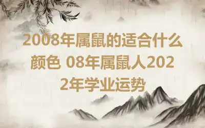 2008年属鼠的适合什么颜色 08年属鼠人2022年学业运势