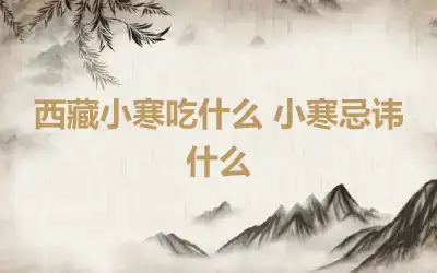 西藏小寒吃什么 小寒忌讳什么