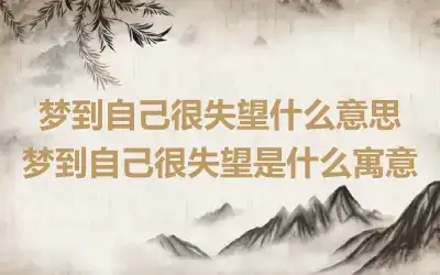 梦到自己很失望什么意思 梦到自己很失望是什么寓意