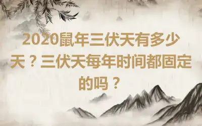 2020鼠年三伏天有多少天？三伏天每年时间都固定的吗？