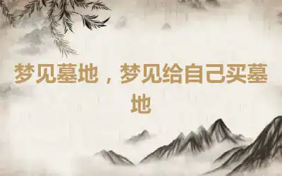 梦见墓地，梦见给自己买墓地