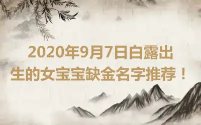 2020年9月7日白露出生的女宝宝缺金名字推荐！