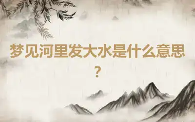 梦见河里发大水是什么意思？