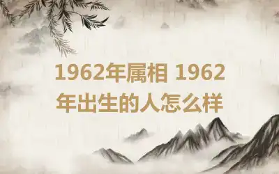 1962年属相 1962年出生的人怎么样