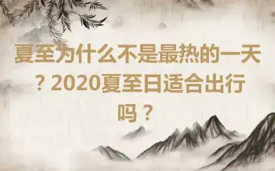 夏至为什么不是最热的一天？2020夏至日适合出行吗？