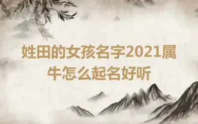 姓田的女孩名字2021属牛怎么起名好听