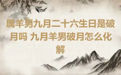 属羊男九月二十六生日是破月吗 九月羊男破月怎么化解