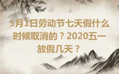 5月1日劳动节七天假什么时候取消的？2020五一放假几天？