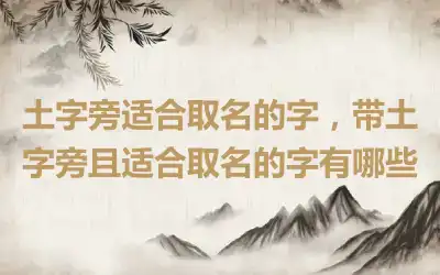 土字旁适合取名的字，带土字旁且适合取名的字有哪些