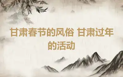 甘肃春节的风俗 甘肃过年的活动