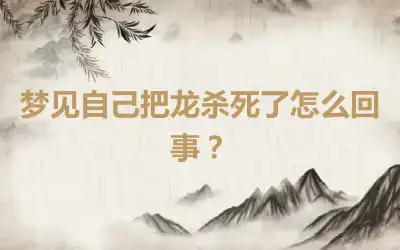 梦见自己把龙杀死了怎么回事？