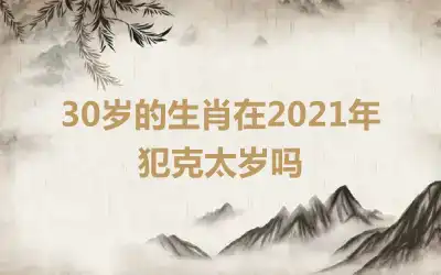 30岁的生肖在2021年犯克太岁吗