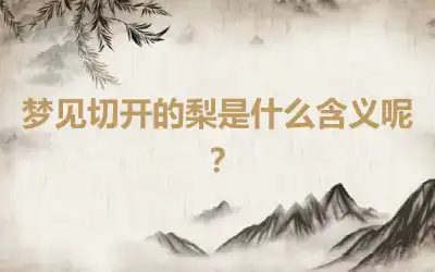 梦见切开的梨是什么含义呢？