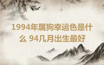 1994年属狗幸运色是什么 94几月出生最好