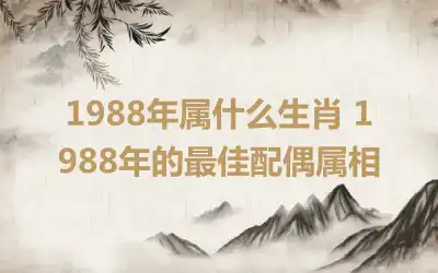 1988年属什么生肖 1988年的最佳配偶属相