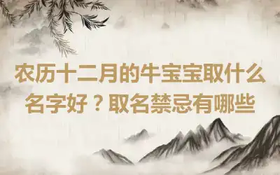 农历十二月的牛宝宝取什么名字好？取名禁忌有哪些