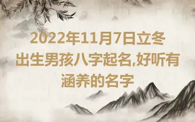 2022年11月7日立冬出生男孩八字起名,好听有涵养的名字