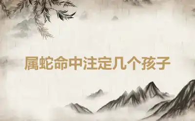 属蛇命中注定几个孩子