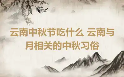 云南中秋节吃什么 云南与月相关的中秋习俗