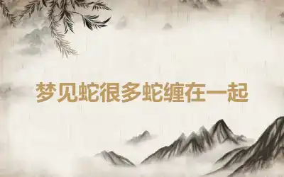 梦见蛇很多蛇缠在一起