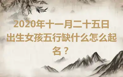 2020年十一月二十五日出生女孩五行缺什么怎么起名？