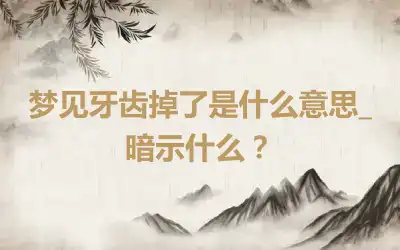 梦见牙齿掉了是什么意思_暗示什么？