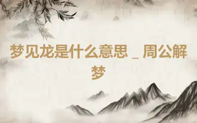 梦见龙是什么意思＿周公解梦