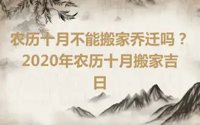 农历十月不能搬家乔迁吗？2020年农历十月搬家吉日