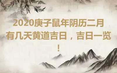 2020庚子鼠年阴历二月有几天黄道吉日，吉日一览！