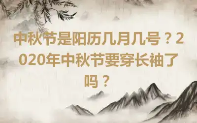 中秋节是阳历几月几号？2020年中秋节要穿长袖了吗？