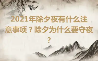 2021年除夕夜有什么注意事项？除夕为什么要守夜？