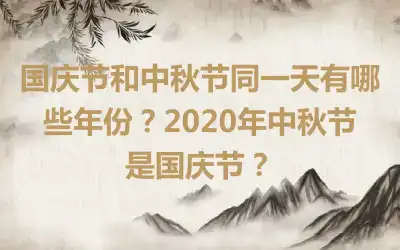 国庆节和中秋节同一天有哪些年份？2020年中秋节是国庆节？