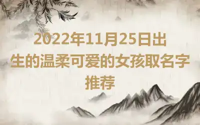 2022年11月25日出生的温柔可爱的女孩取名字推荐