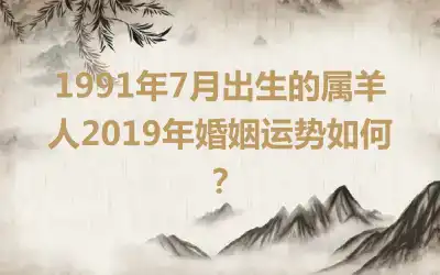 1991年7月出生的属羊人2019年婚姻运势如何？