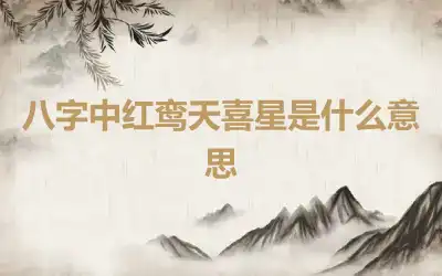 八字中红鸾天喜星是什么意思