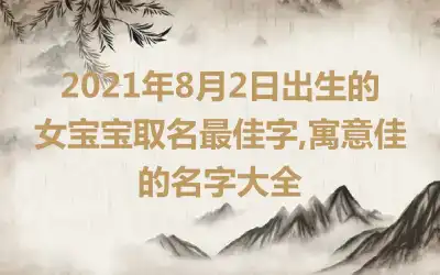 2021年8月2日出生的女宝宝取名最佳字,寓意佳的名字大全