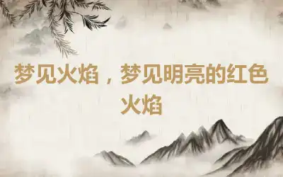 梦见火焰，梦见明亮的红色火焰