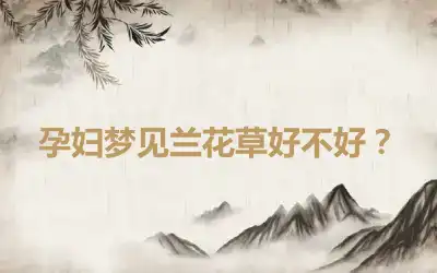 孕妇梦见兰花草好不好？