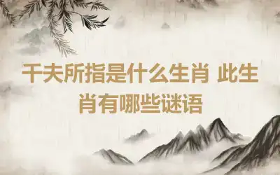 千夫所指是什么生肖 此生肖有哪些谜语