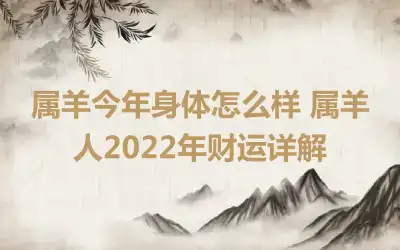 属羊今年身体怎么样 属羊人2022年财运详解